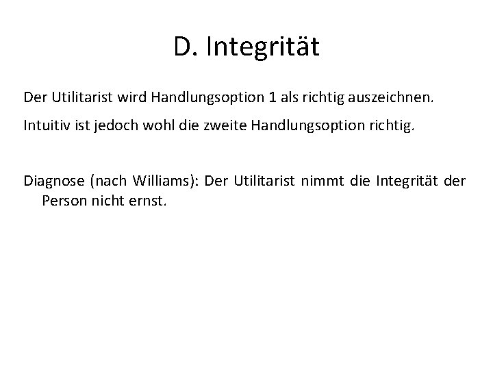 D. Integrität Der Utilitarist wird Handlungsoption 1 als richtig auszeichnen. Intuitiv ist jedoch wohl