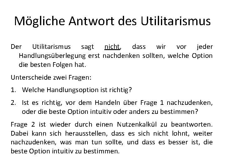 Mögliche Antwort des Utilitarismus Der Utilitarismus sagt nicht, dass wir vor jeder Handlungsüberlegung erst