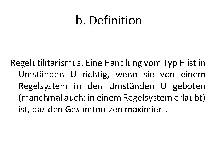 b. Definition Regelutilitarismus: Eine Handlung vom Typ H ist in Umständen U richtig, wenn
