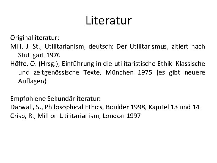 Literatur Originalliteratur: Mill, J. St. , Utilitarianism, deutsch: Der Utilitarismus, zitiert nach Stuttgart 1976