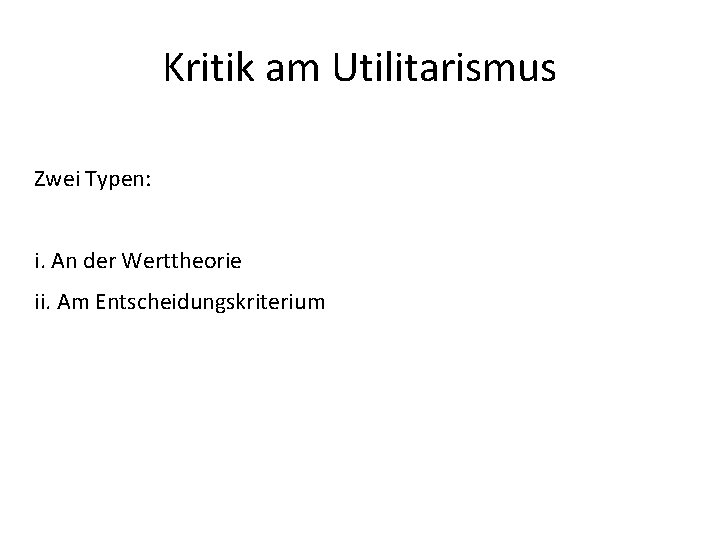 Kritik am Utilitarismus Zwei Typen: i. An der Werttheorie ii. Am Entscheidungskriterium 