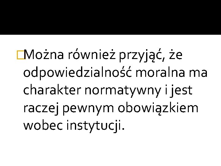 �Można również przyjąć, że odpowiedzialność moralna ma charakter normatywny i jest raczej pewnym obowiązkiem