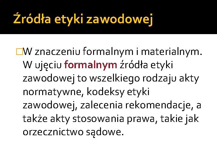 Źródła etyki zawodowej �W znaczeniu formalnym i materialnym. W ujęciu formalnym źródła etyki zawodowej