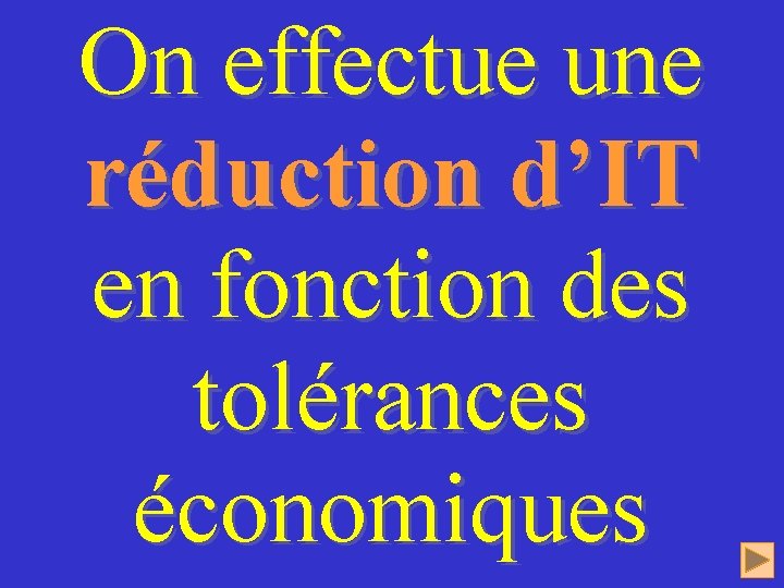 On effectue une réduction d’IT en fonction des tolérances économiques 