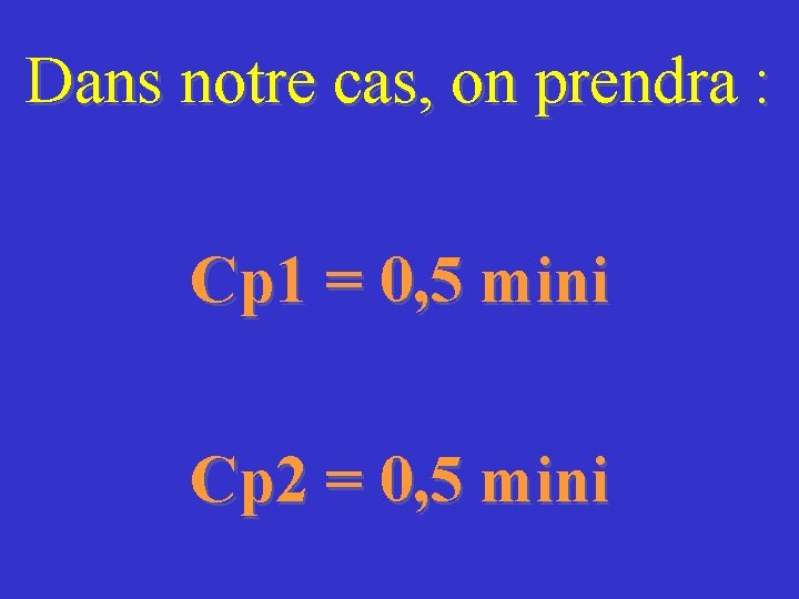 Dans notre cas, on prendra : Cp 1 = 0, 5 mini Cp 2