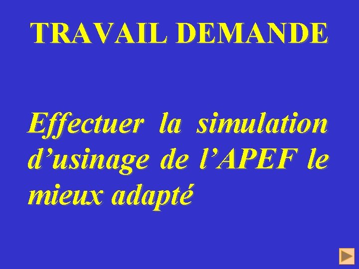 TRAVAIL DEMANDE Effectuer la simulation d’usinage de l’APEF le mieux adapté 