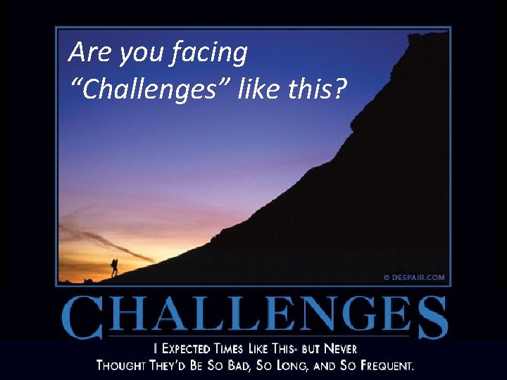 Are you facing “Challenges” like this? 