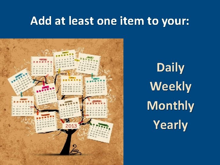 Add at least one item to your: Daily Weekly Monthly Yearly 