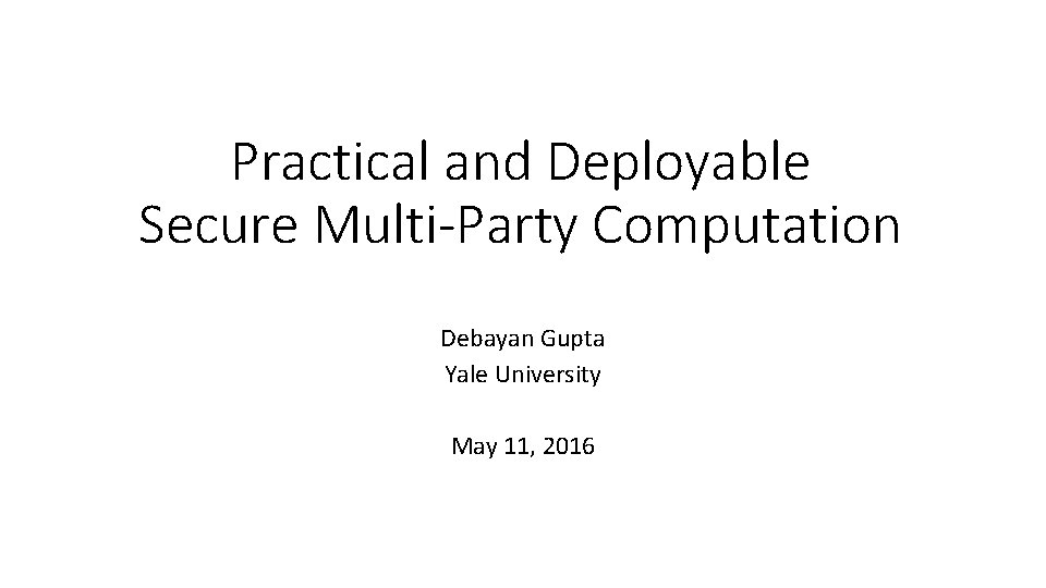 Jai Dadabhai Practical and Deployable Secure Multi-Party Computation Debayan Gupta Yale University May 11,