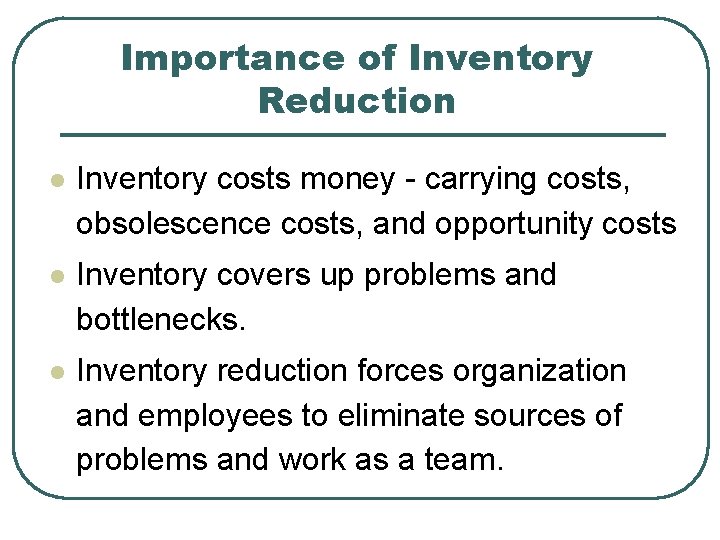 Importance of Inventory Reduction l Inventory costs money - carrying costs, obsolescence costs, and