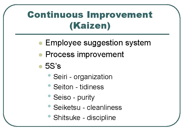 Continuous Improvement (Kaizen) l l l Employee suggestion system Process improvement 5 S’s •