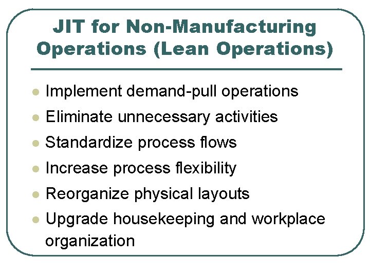 JIT for Non-Manufacturing Operations (Lean Operations) l Implement demand-pull operations l Eliminate unnecessary activities