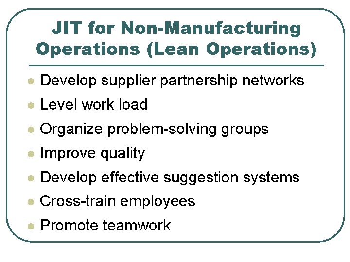 JIT for Non-Manufacturing Operations (Lean Operations) l Develop supplier partnership networks l Level work
