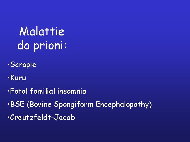 Malattie da prioni: • Scrapie • Kuru • Fatal familial insomnia • BSE (Bovine