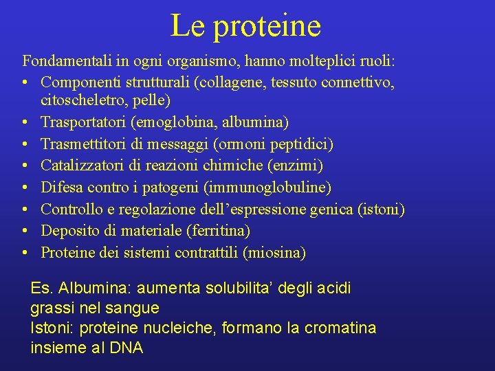 Le proteine Fondamentali in ogni organismo, hanno molteplici ruoli: • Componenti strutturali (collagene, tessuto
