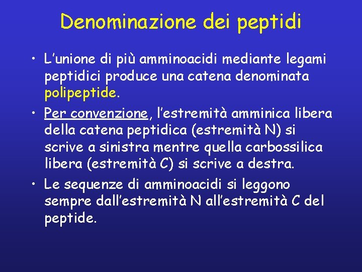 Denominazione dei peptidi • L’unione di più amminoacidi mediante legami peptidici produce una catena