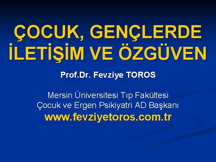 ÇOCUK, GENÇLERDE İLETİŞİM VE ÖZGÜVEN Prof. Dr. Fevziye TOROS Mersin Üniversitesi Tıp Fakültesi Çocuk ÇOCUK, GENÇLERDE İLETİŞİM VE ÖZGÜVEN Prof. Dr. Fevziye TOROS Mersin Üniversitesi Tıp Fakültesi Çocuk