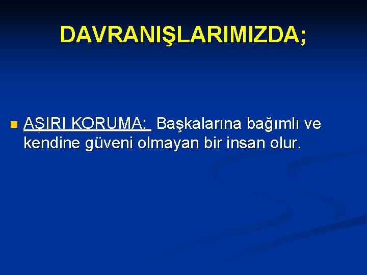 DAVRANIŞLARIMIZDA; n AŞIRI KORUMA: Başkalarına bağımlı ve kendine güveni olmayan bir insan olur. DAVRANIŞLARIMIZDA; n AŞIRI KORUMA: Başkalarına bağımlı ve kendine güveni olmayan bir insan olur.