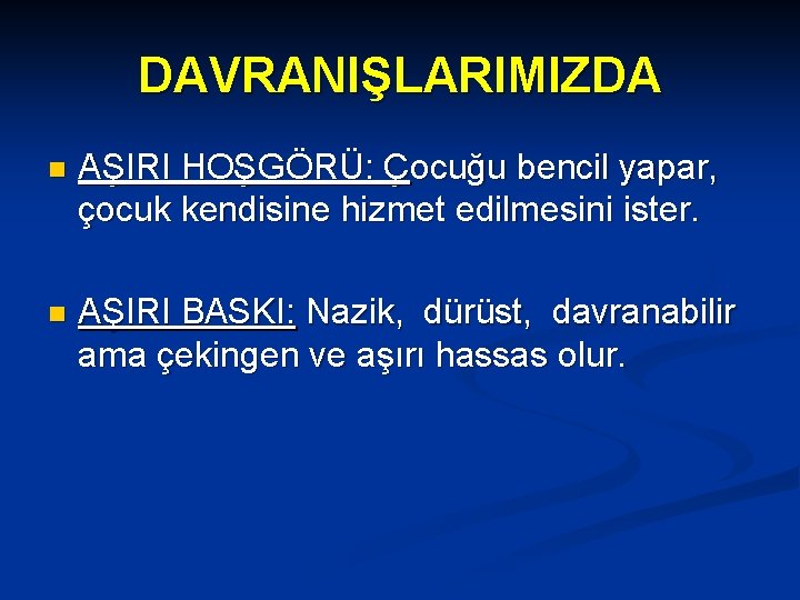 DAVRANIŞLARIMIZDA n AŞIRI HOŞGÖRÜ: Çocuğu bencil yapar, çocuk kendisine hizmet edilmesini ister. n AŞIRI DAVRANIŞLARIMIZDA n AŞIRI HOŞGÖRÜ: Çocuğu bencil yapar, çocuk kendisine hizmet edilmesini ister. n AŞIRI