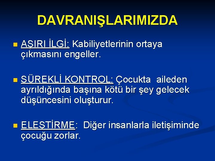 DAVRANIŞLARIMIZDA n AŞIRI İLGİ: Kabiliyetlerinin ortaya çıkmasını engeller. n SÜREKLİ KONTROL: Çocukta aileden ayrıldığında DAVRANIŞLARIMIZDA n AŞIRI İLGİ: Kabiliyetlerinin ortaya çıkmasını engeller. n SÜREKLİ KONTROL: Çocukta aileden ayrıldığında