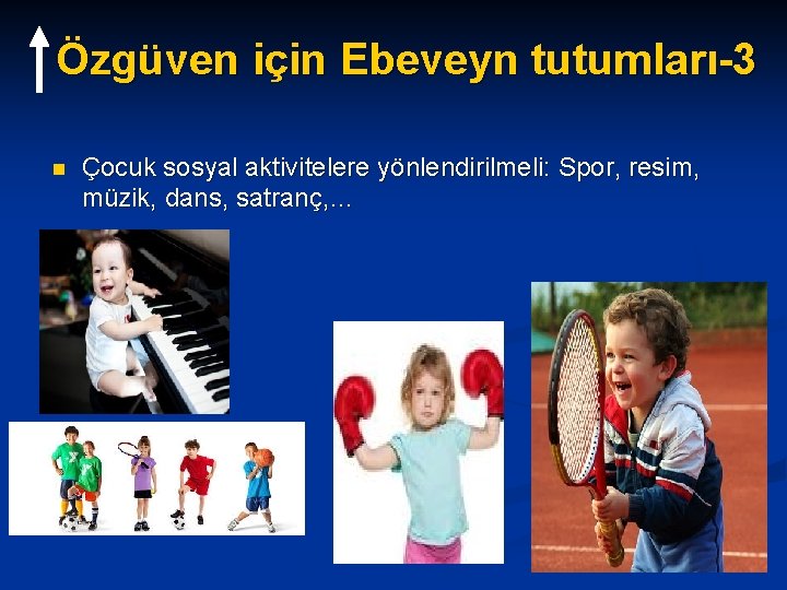 Özgüven için Ebeveyn tutumları-3 n Çocuk sosyal aktivitelere yönlendirilmeli: Spor, resim, müzik, dans, satranç, Özgüven için Ebeveyn tutumları-3 n Çocuk sosyal aktivitelere yönlendirilmeli: Spor, resim, müzik, dans, satranç,