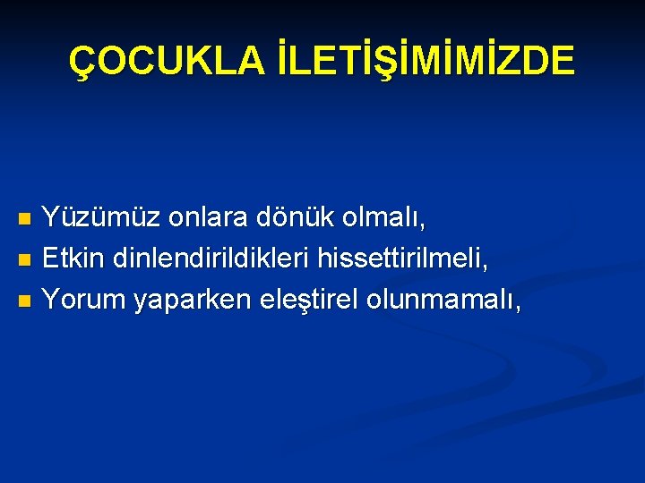 ÇOCUKLA İLETİŞİMİMİZDE Yüzümüz onlara dönük olmalı, n Etkin dinlendirildikleri hissettirilmeli, n Yorum yaparken eleştirel ÇOCUKLA İLETİŞİMİMİZDE Yüzümüz onlara dönük olmalı, n Etkin dinlendirildikleri hissettirilmeli, n Yorum yaparken eleştirel