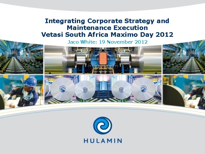 Integrating Corporate Strategy and Maintenance Execution Vetasi South Africa Maximo Day 2012 Jaco White: