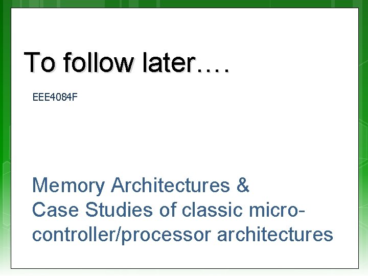 To follow later…. EEE 4084 F Memory Architectures & Case Studies of classic microcontroller/processor