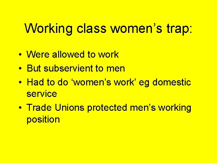 Working class women’s trap: • Were allowed to work • But subservient to men