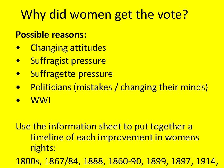 Why did women get the vote? Possible reasons: • Changing attitudes • Suffragist pressure