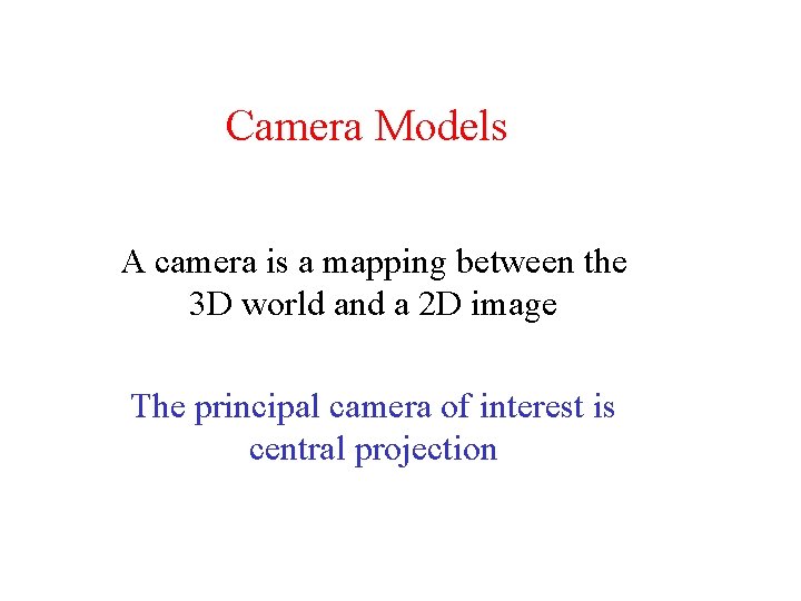 Camera Models A camera is a mapping between the 3 D world and a