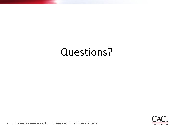 Questions? 73 | CACI Information Solutions and Services | August 2014 | CACI Proprietary