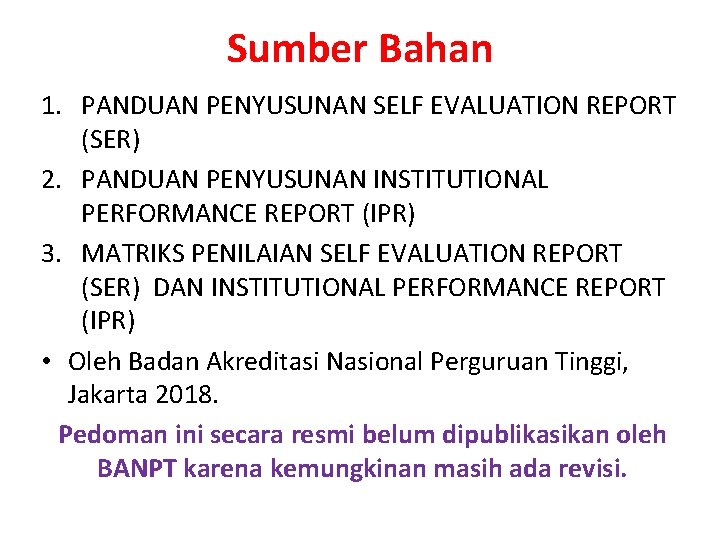 Sumber Bahan 1. PANDUAN PENYUSUNAN SELF EVALUATION REPORT (SER) 2. PANDUAN PENYUSUNAN INSTITUTIONAL PERFORMANCE