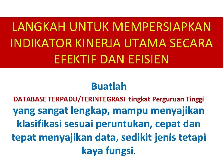 LANGKAH UNTUK MEMPERSIAPKAN INDIKATOR KINERJA UTAMA SECARA EFEKTIF DAN EFISIEN Buatlah DATABASE TERPADU/TERINTEGRASI tingkat