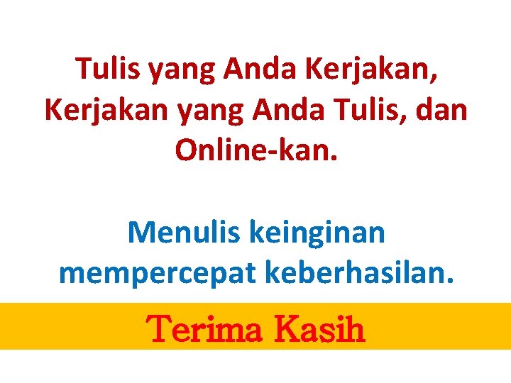 Tulis yang Anda Kerjakan, Kerjakan yang Anda Tulis, dan Online-kan. Menulis keinginan mempercepat keberhasilan.