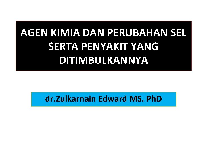 AGEN KIMIA DAN PERUBAHAN SEL SERTA PENYAKIT YANG DITIMBULKANNYA dr. Zulkarnain Edward MS. Ph.