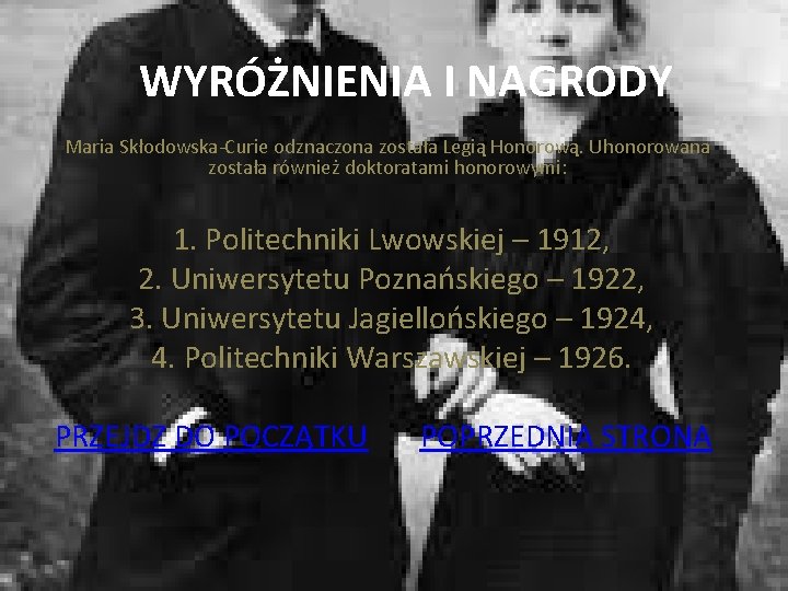 WYRÓŻNIENIA I NAGRODY Maria Skłodowska-Curie odznaczona została Legią Honorową. Uhonorowana została również doktoratami honorowymi: