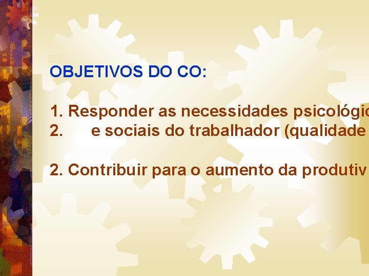 OBJETIVOS DO CO: 1. Responder as necessidades psicológic 2. e sociais do trabalhador (qualidade