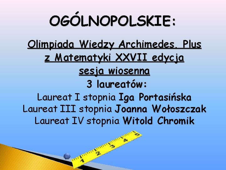 OGÓLNOPOLSKIE: Olimpiada Wiedzy Archimedes. Plus z Matematyki XXVII edycja sesja wiosenna 3 laureatów: Laureat