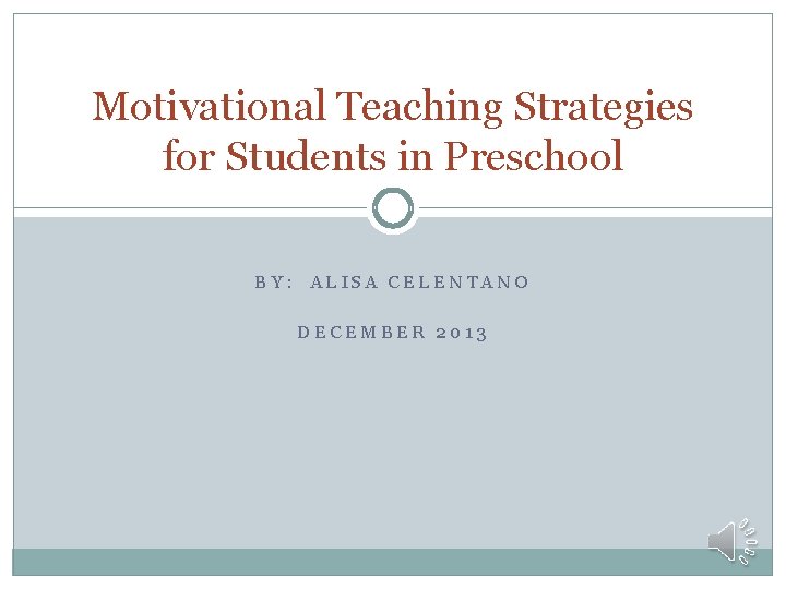 Motivational Teaching Strategies for Students in Preschool BY: ALISA CELENTANO DECEMBER 2013 
