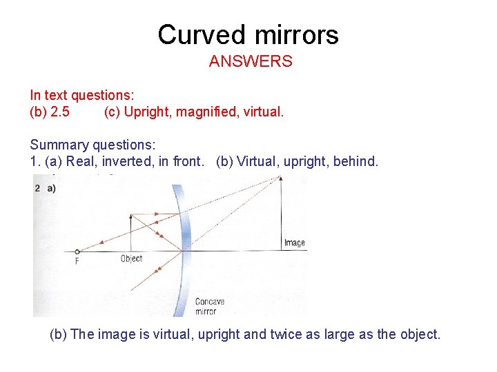 Curved mirrors ANSWERS In text questions: (b) 2. 5 (c) Upright, magnified, virtual. Summary