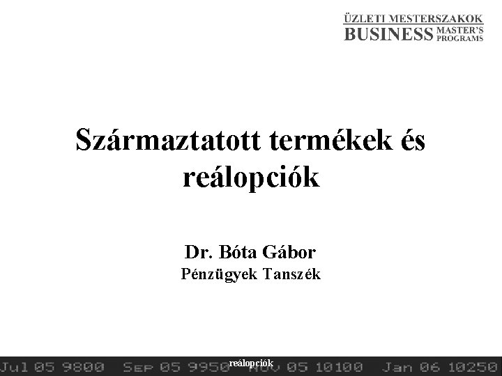 Származtatott termékek és reálopciók Dr. Bóta Gábor Pénzügyek Tanszék 2015. tavasz Származtatott termékek és