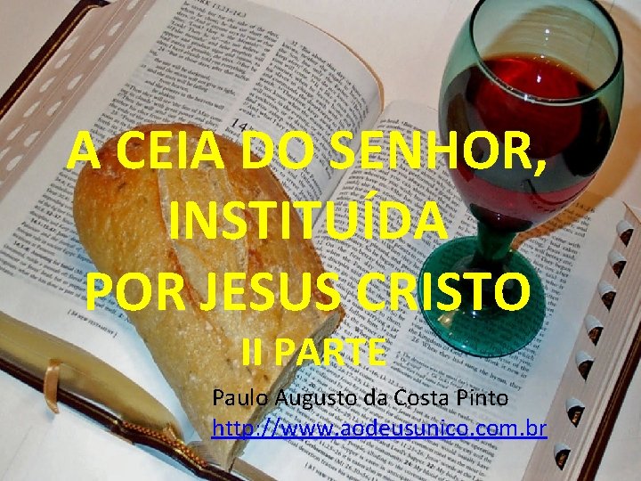 A CEIA DO SENHOR, INSTITUÍDA POR JESUS CRISTO II PARTE Paulo Augusto da Costa