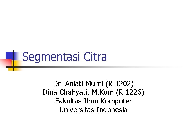 Segmentasi Citra Dr. Aniati Murni (R 1202) Dina Chahyati, M. Kom (R 1226) Fakultas