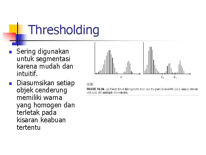 Thresholding n n Sering digunakan untuk segmentasi karena mudah dan intuitif. Diasumsikan setiap objek