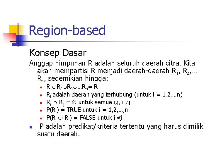 Region-based Konsep Dasar Anggap himpunan R adalah seluruh daerah citra. Kita akan mempartisi R