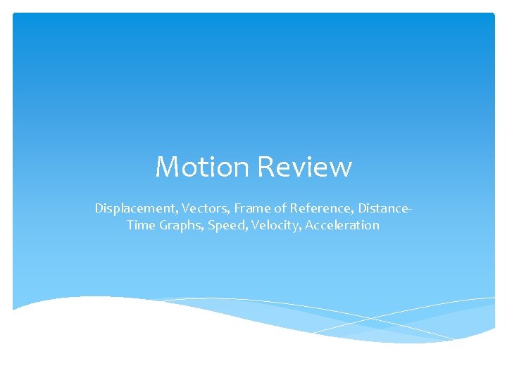 Motion Review Displacement, Vectors, Frame of Reference, Distance. Time Graphs, Speed, Velocity, Acceleration 