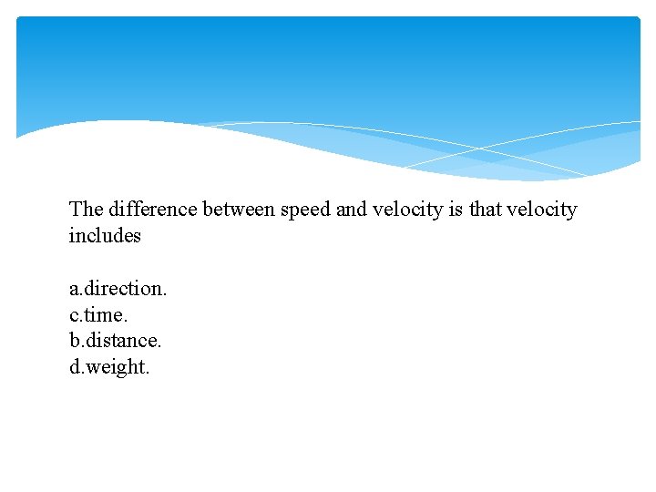 The difference between speed and velocity is that velocity includes a. direction. c. time.