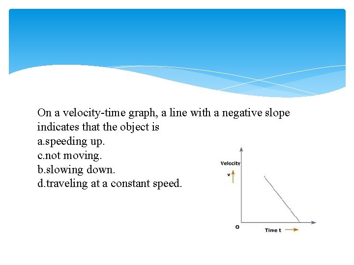 On a velocity-time graph, a line with a negative slope indicates that the object