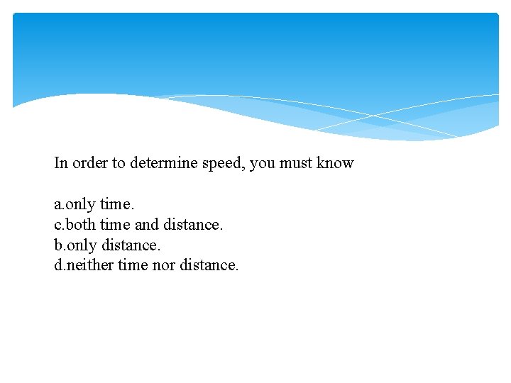 In order to determine speed, you must know a. only time. c. both time